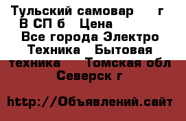 Тульский самовар 1985г. В СП-б › Цена ­ 2 000 - Все города Электро-Техника » Бытовая техника   . Томская обл.,Северск г.